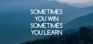 sometimes you win sometimes you learn